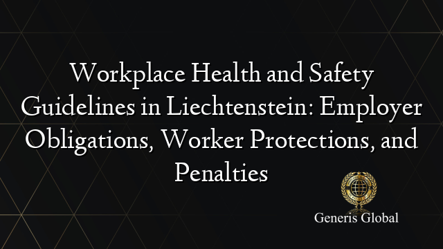 Workplace Health and Safety Guidelines in Liechtenstein: Employer Obligations, Worker Protections, and Penalties