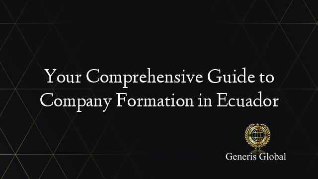 Your Comprehensive Guide to Company Formation in Ecuador