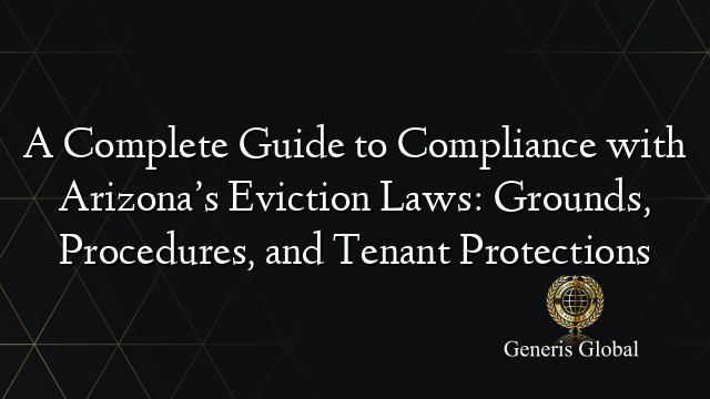 A Complete Guide to Compliance with Arizona’s Eviction Laws: Grounds, Procedures, and Tenant Protections