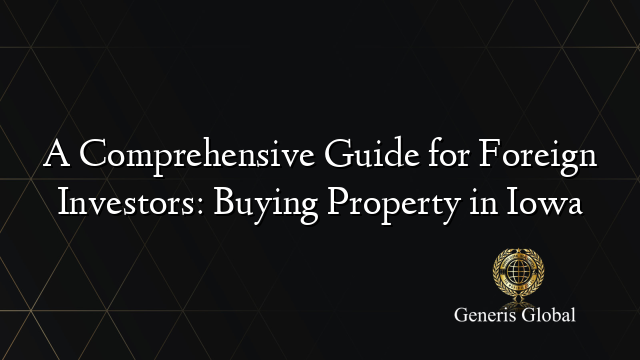 A Comprehensive Guide for Foreign Investors: Buying Property in Iowa