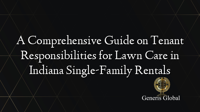 A Comprehensive Guide on Tenant Responsibilities for Lawn Care in Indiana Single-Family Rentals
