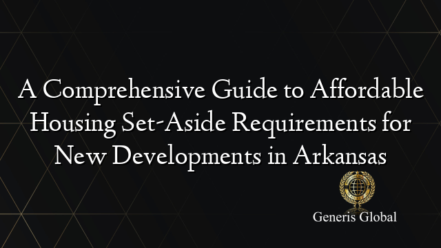 A Comprehensive Guide to Affordable Housing Set-Aside Requirements for New Developments in Arkansas