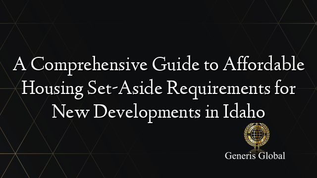 A Comprehensive Guide to Affordable Housing Set-Aside Requirements for New Developments in Idaho