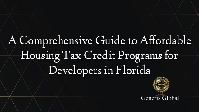 A Comprehensive Guide to Affordable Housing Tax Credit Programs for Developers in Florida