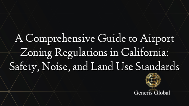 A Comprehensive Guide to Airport Zoning Regulations in California: Safety, Noise, and Land Use Standards