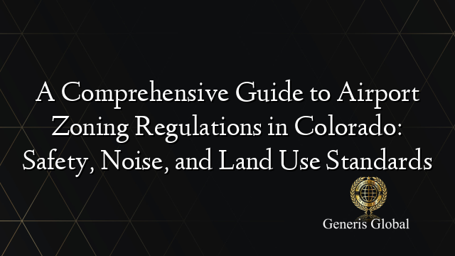 A Comprehensive Guide to Airport Zoning Regulations in Colorado: Safety, Noise, and Land Use Standards