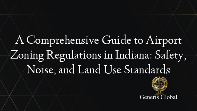 A Comprehensive Guide to Airport Zoning Regulations in Indiana: Safety, Noise, and Land Use Standards