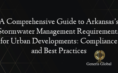 A Comprehensive Guide to Arkansas’s Stormwater Management Requirements for Urban Developments: Compliance and Best Practices