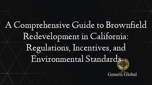 A Comprehensive Guide to Brownfield Redevelopment in California: Regulations, Incentives, and Environmental Standards