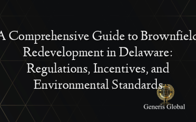 A Comprehensive Guide to Brownfield Redevelopment in Delaware: Regulations, Incentives, and Environmental Standards