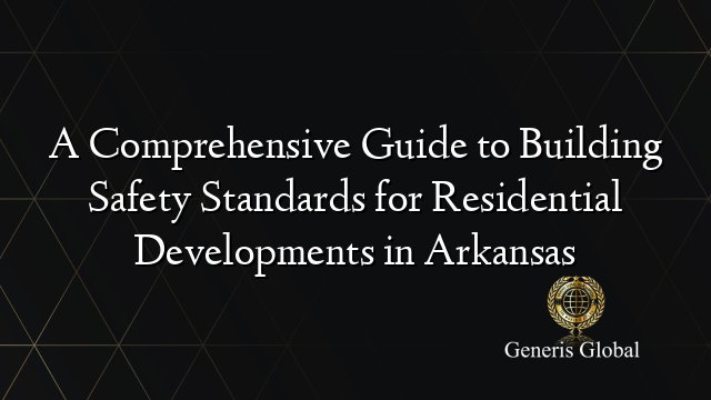 A Comprehensive Guide to Building Safety Standards for Residential Developments in Arkansas