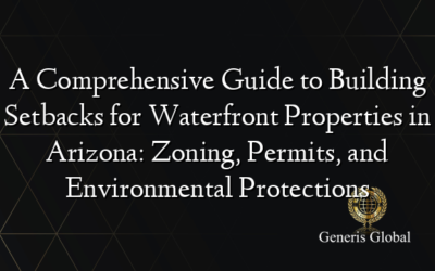 A Comprehensive Guide to Building Setbacks for Waterfront Properties in Arizona: Zoning, Permits, and Environmental Protections