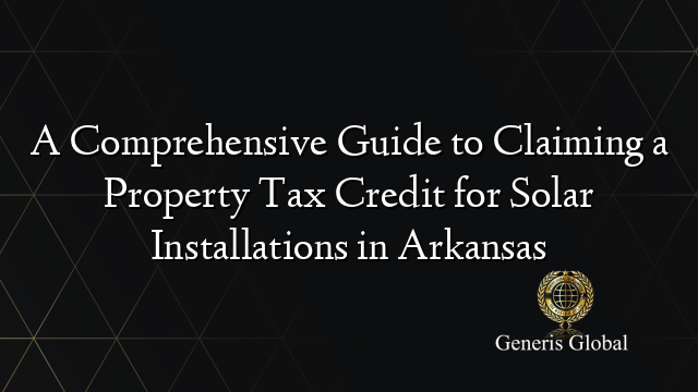 A Comprehensive Guide to Claiming a Property Tax Credit for Solar Installations in Arkansas