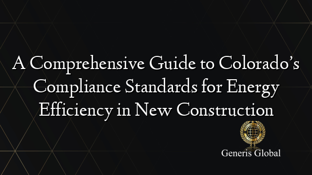 A Comprehensive Guide to Colorado’s Compliance Standards for Energy Efficiency in New Construction