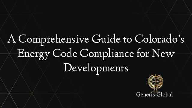 A Comprehensive Guide to Colorado’s Energy Code Compliance for New Developments