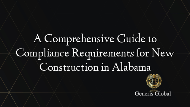 A Comprehensive Guide to Compliance Requirements for New Construction in Alabama
