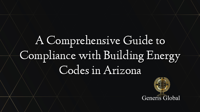 A Comprehensive Guide to Compliance with Building Energy Codes in Arizona