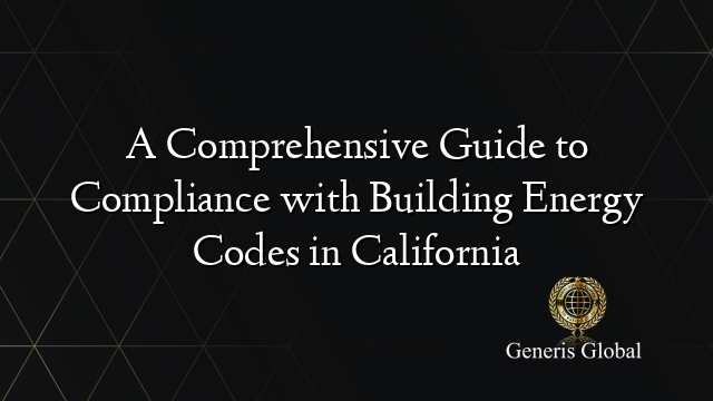 A Comprehensive Guide to Compliance with Building Energy Codes in California