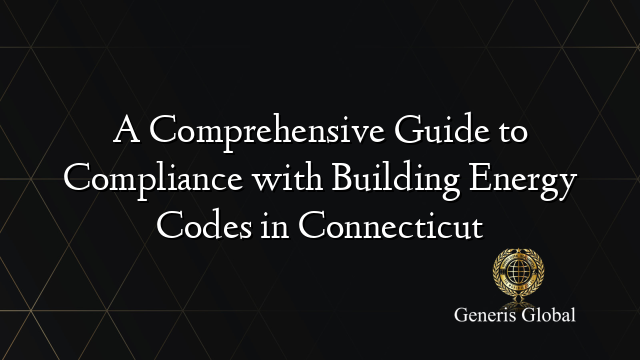 A Comprehensive Guide to Compliance with Building Energy Codes in Connecticut