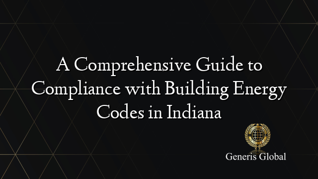 A Comprehensive Guide to Compliance with Building Energy Codes in Indiana