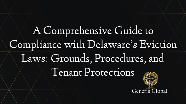 A Comprehensive Guide to Compliance with Delaware’s Eviction Laws: Grounds, Procedures, and Tenant Protections