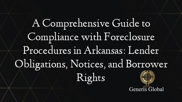 A Comprehensive Guide to Compliance with Foreclosure Procedures in Arkansas: Lender Obligations, Notices, and Borrower Rights