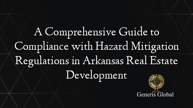 A Comprehensive Guide to Compliance with Hazard Mitigation Regulations in Arkansas Real Estate Development