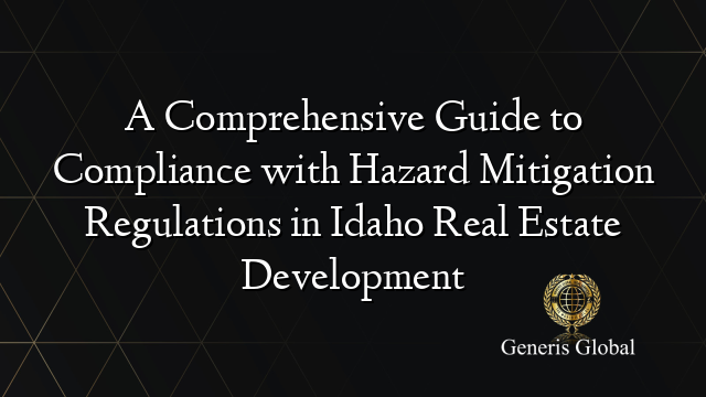 A Comprehensive Guide to Compliance with Hazard Mitigation Regulations in Idaho Real Estate Development