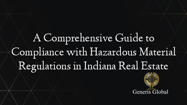 A Comprehensive Guide to Compliance with Hazardous Material Regulations in Indiana Real Estate