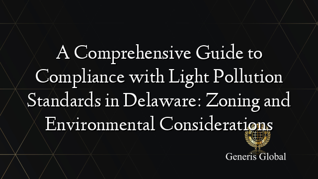 A Comprehensive Guide to Compliance with Light Pollution Standards in Delaware: Zoning and Environmental Considerations