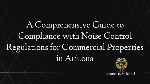 A Comprehensive Guide to Compliance with Noise Control Regulations for Commercial Properties in Arizona