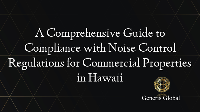 A Comprehensive Guide to Compliance with Noise Control Regulations for Commercial Properties in Hawaii