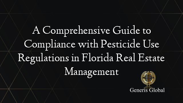 A Comprehensive Guide to Compliance with Pesticide Use Regulations in Florida Real Estate Management