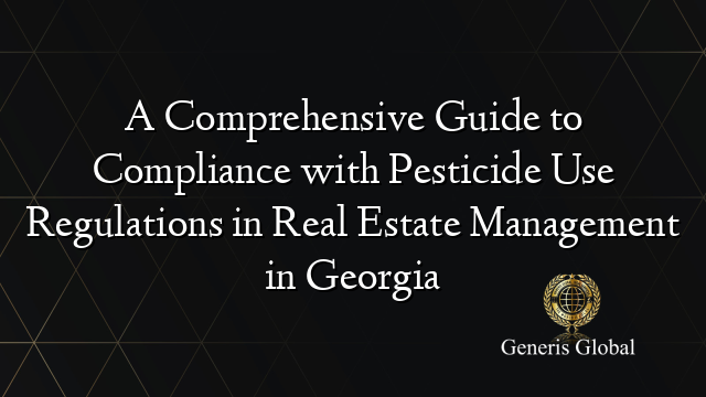 A Comprehensive Guide to Compliance with Pesticide Use Regulations in Real Estate Management in Georgia