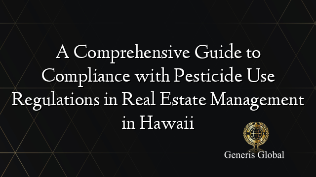 A Comprehensive Guide to Compliance with Pesticide Use Regulations in Real Estate Management in Hawaii