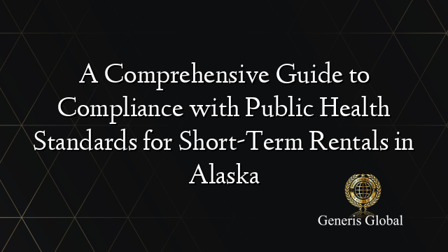 A Comprehensive Guide to Compliance with Public Health Standards for Short-Term Rentals in Alaska