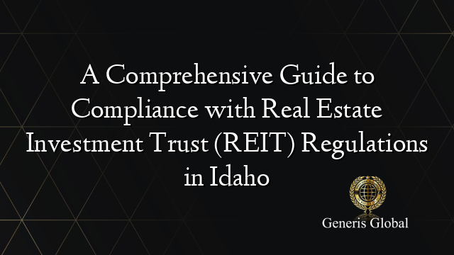 A Comprehensive Guide to Compliance with Real Estate Investment Trust (REIT) Regulations in Idaho