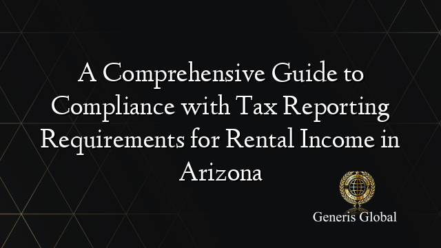 A Comprehensive Guide to Compliance with Tax Reporting Requirements for Rental Income in Arizona