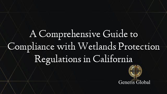 A Comprehensive Guide to Compliance with Wetlands Protection Regulations in California