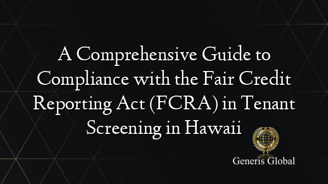 A Comprehensive Guide to Compliance with the Fair Credit Reporting Act (FCRA) in Tenant Screening in Hawaii