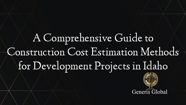 A Comprehensive Guide to Construction Cost Estimation Methods for Development Projects in Idaho