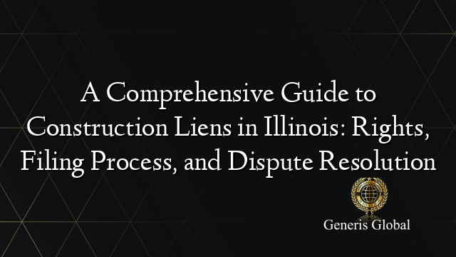 A Comprehensive Guide to Construction Liens in Illinois: Rights, Filing Process, and Dispute Resolution