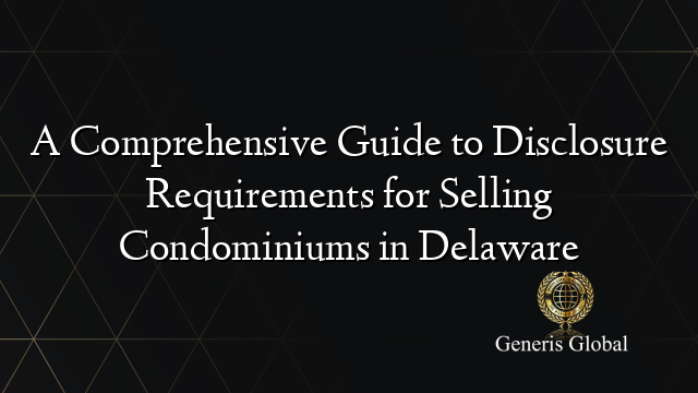 A Comprehensive Guide to Disclosure Requirements for Selling Condominiums in Delaware