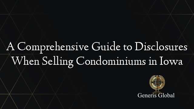 A Comprehensive Guide to Disclosures When Selling Condominiums in Iowa