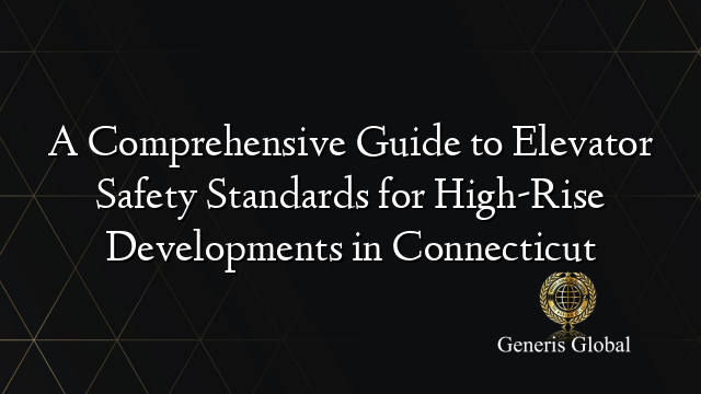 A Comprehensive Guide to Elevator Safety Standards for High-Rise Developments in Connecticut