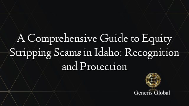 A Comprehensive Guide to Equity Stripping Scams in Idaho: Recognition and Protection