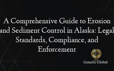 A Comprehensive Guide to Erosion and Sediment Control in Alaska: Legal Standards, Compliance, and Enforcement