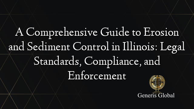 A Comprehensive Guide to Erosion and Sediment Control in Illinois: Legal Standards, Compliance, and Enforcement