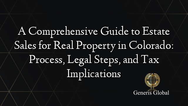 A Comprehensive Guide to Estate Sales for Real Property in Colorado: Process, Legal Steps, and Tax Implications