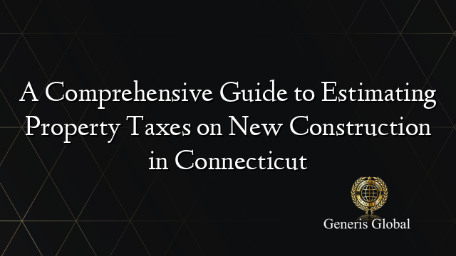 A Comprehensive Guide to Estimating Property Taxes on New Construction ...